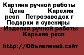 Картина ручной работы › Цена ­ 5 000 - Карелия респ., Петрозаводск г. Подарки и сувениры » Изделия ручной работы   . Карелия респ.